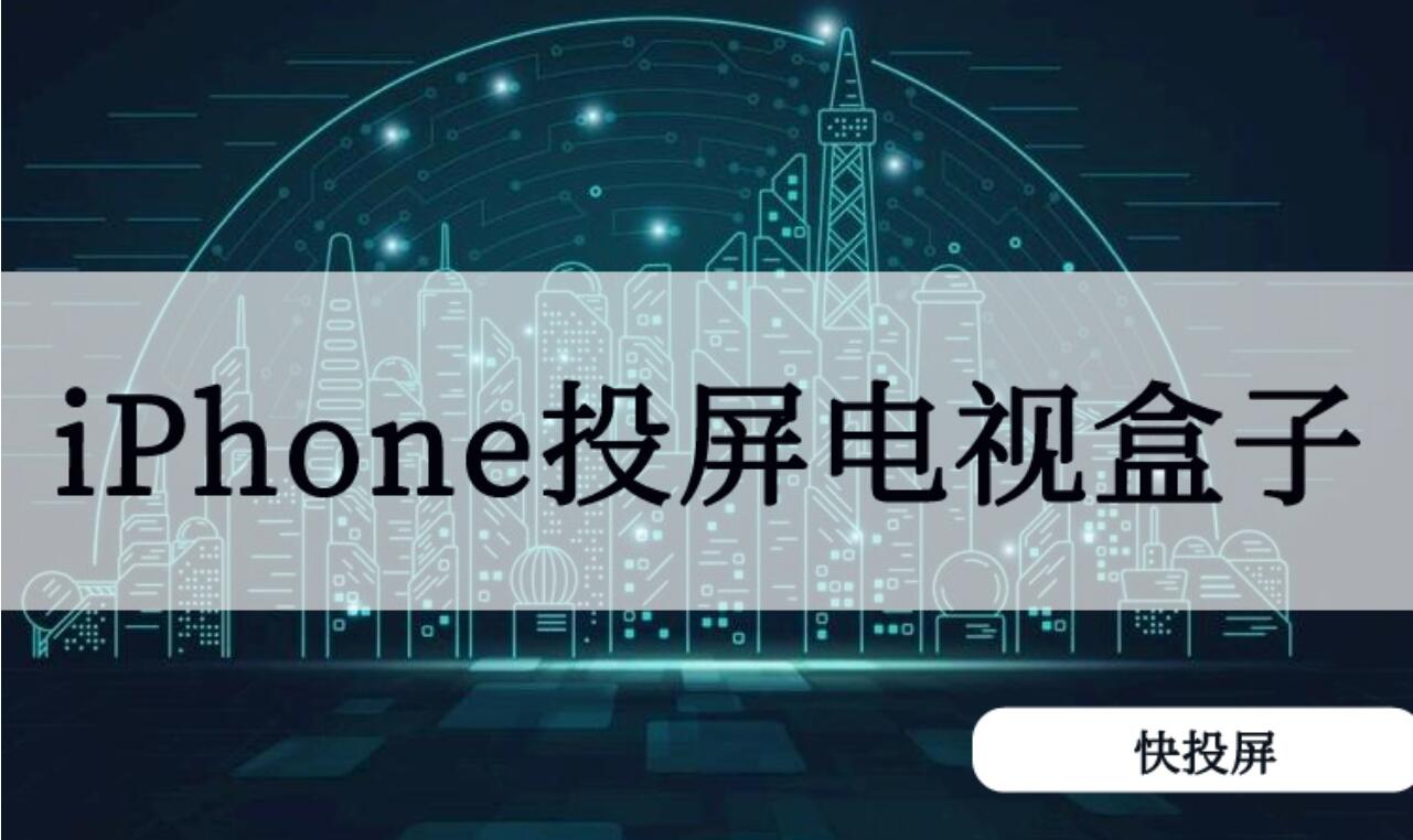 iphone手机如何投屏到电视盒子？快投屏软件来教你 